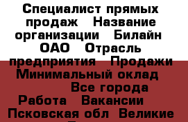 Специалист прямых продаж › Название организации ­ Билайн, ОАО › Отрасль предприятия ­ Продажи › Минимальный оклад ­ 15 000 - Все города Работа » Вакансии   . Псковская обл.,Великие Луки г.